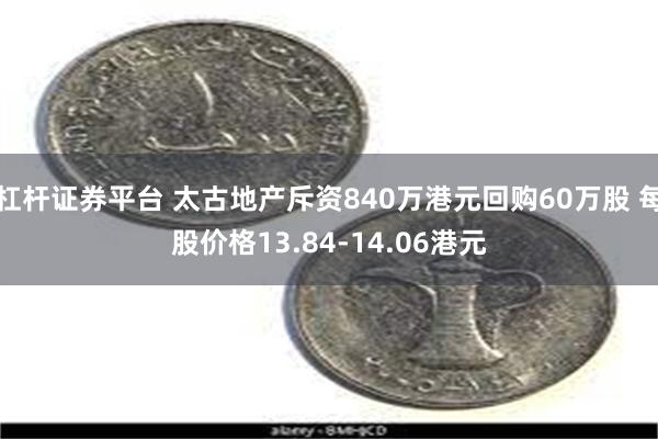 杠杆证券平台 太古地产斥资840万港元回购60万股 每股价格13.84-14.06港元