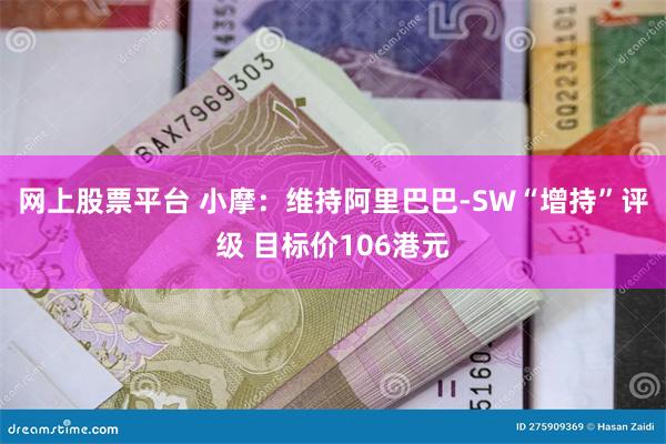 网上股票平台 小摩：维持阿里巴巴-SW“增持”评级 目标价106港元