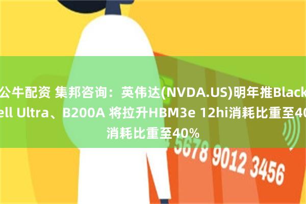 公牛配资 集邦咨询：英伟达(NVDA.US)明年推Blackwell Ultra、B200A 将拉升HBM3e 12hi消耗比重至40%