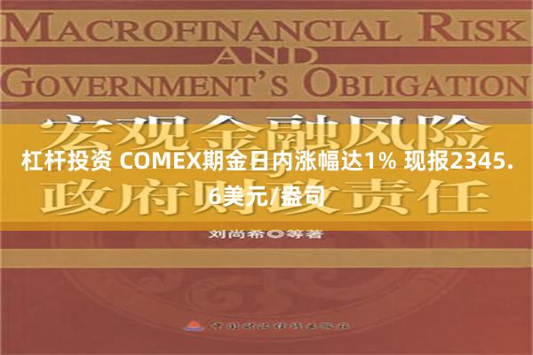 杠杆投资 COMEX期金日内涨幅达1% 现报2345.6美元/盎司