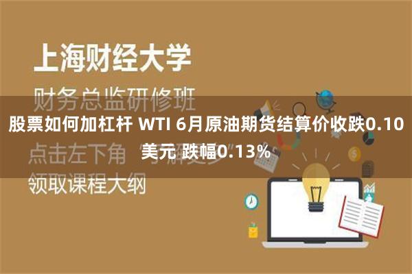 股票如何加杠杆 WTI 6月原油期货结算价收跌0.10美元 跌幅0.13%