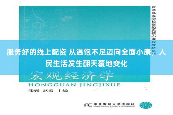 服务好的线上配资 从温饱不足迈向全面小康，人民生活发生翻天覆地变化