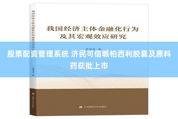 股票配资管理系统 济民可信哌柏西利胶囊及原料药获批上市