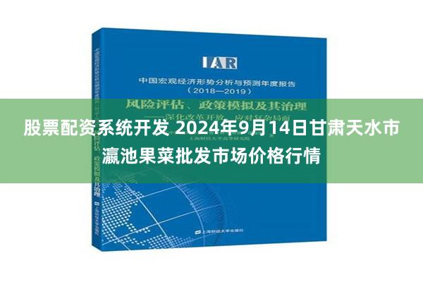 股票配资系统开发 2024年9月14日甘肃天水市瀛池果菜批发市场价格行情