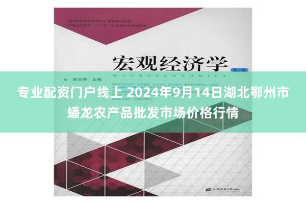 专业配资门户线上 2024年9月14日湖北鄂州市蟠龙农产品批发市场价格行情