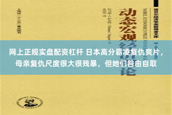 网上正规实盘配资杠杆 日本高分霸凌复仇爽片，母亲复仇尺度很大很残暴，但她们咎由自取