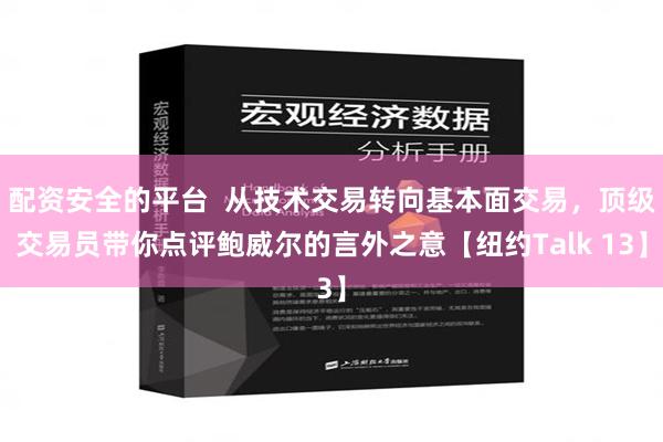 配资安全的平台  从技术交易转向基本面交易，顶级交易员带你点评鲍威尔的言外之意【纽约Talk 13】