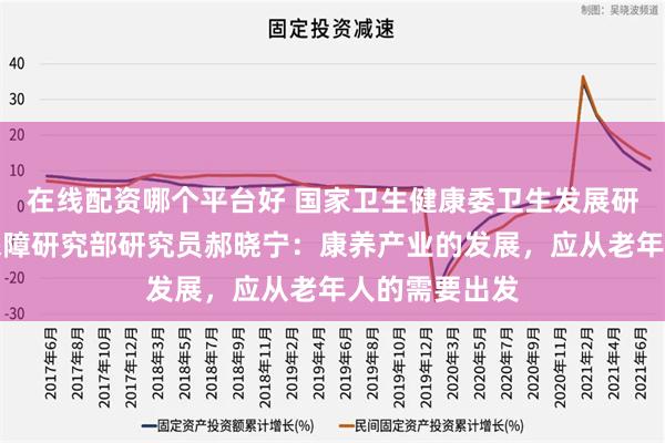 在线配资哪个平台好 国家卫生健康委卫生发展研究中心健康保障研究部研究员郝晓宁：康养产业的发展，应从老年人的需要出发