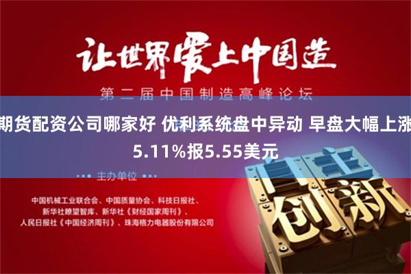 期货配资公司哪家好 优利系统盘中异动 早盘大幅上涨5.11%报5.55美元