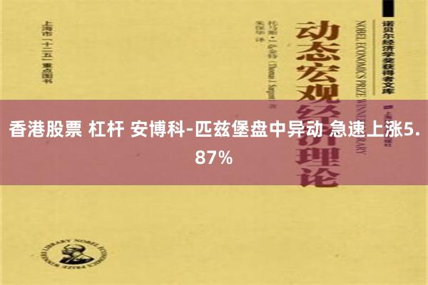 香港股票 杠杆 安博科-匹兹堡盘中异动 急速上涨5.87%