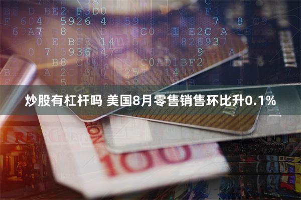 炒股有杠杆吗 美国8月零售销售环比升0.1%