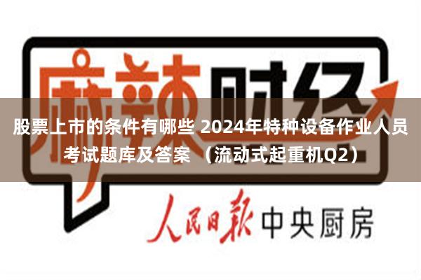 股票上市的条件有哪些 2024年特种设备作业人员考试题库及答案 （流动式起重机Q2）