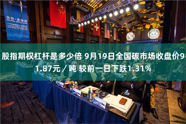 股指期权杠杆是多少倍 9月19日全国碳市场收盘价91.87元／吨 较前一日下跌1.31%