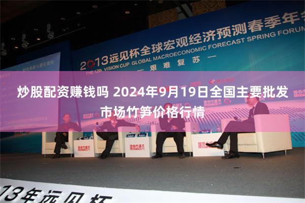 炒股配资赚钱吗 2024年9月19日全国主要批发市场竹笋价格行情