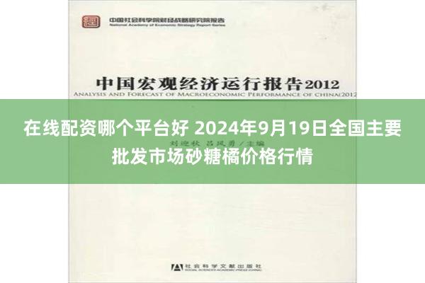 在线配资哪个平台好 2024年9月19日全国主要批发市场砂糖橘价格行情