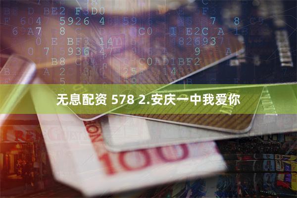 无息配资 578 2.安庆一中我爱你