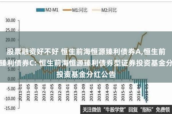 股票融资好不好 恒生前海恒源臻利债券A,恒生前海恒源臻利债券C: 恒生前海恒源臻利债券型证券投资基金分红公告