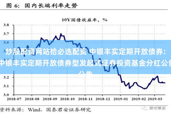 炒股配资网站拾必选配资 中银丰实定期开放债券: 中银丰实定期开放债券型发起式证券投资基金分红公告