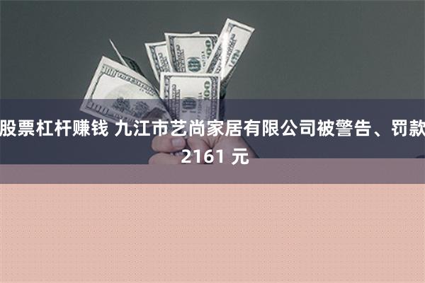 股票杠杆赚钱 九江市艺尚家居有限公司被警告、罚款 2161 元