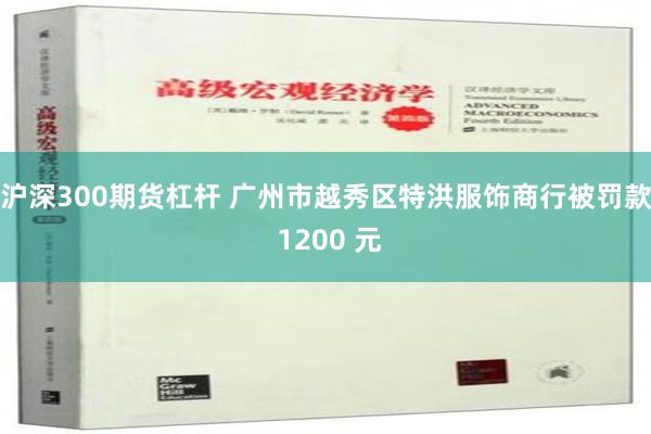 沪深300期货杠杆 广州市越秀区特洪服饰商行被罚款 1200 元