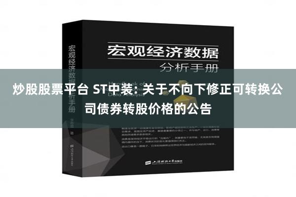 炒股股票平台 ST中装: 关于不向下修正可转换公司债券转股价格的公告