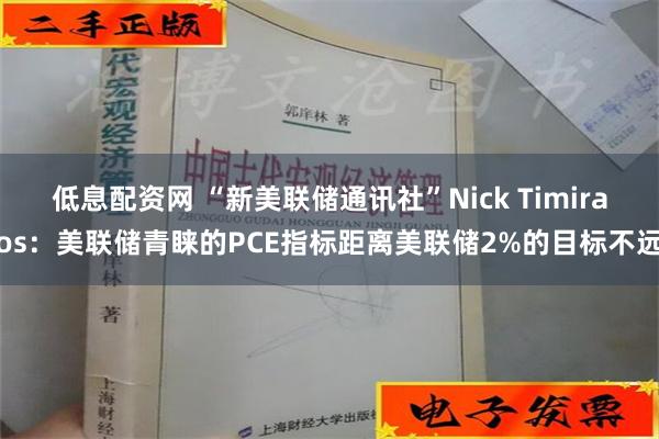 低息配资网 “新美联储通讯社”Nick Timiraos：美联储青睐的PCE指标距离美联储2%的目标不远