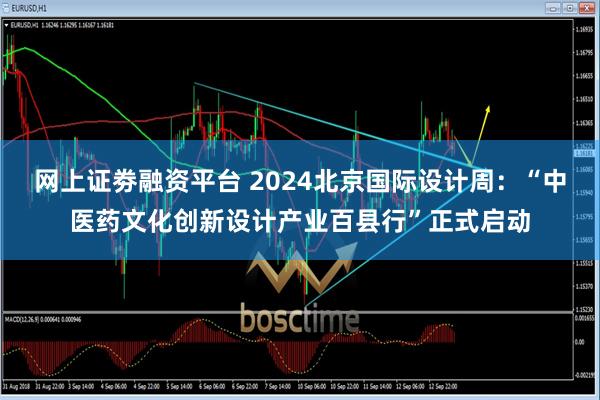 网上证劵融资平台 2024北京国际设计周：“中医药文化创新设计产业百县行”正式启动