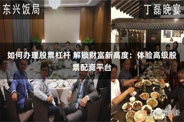 如何办理股票杠杆 解锁财富新高度：体验高级股票配资平台