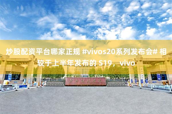 炒股配资平台哪家正规 #vivos20系列发布会# 相较于上半年发布的 S19，vivo