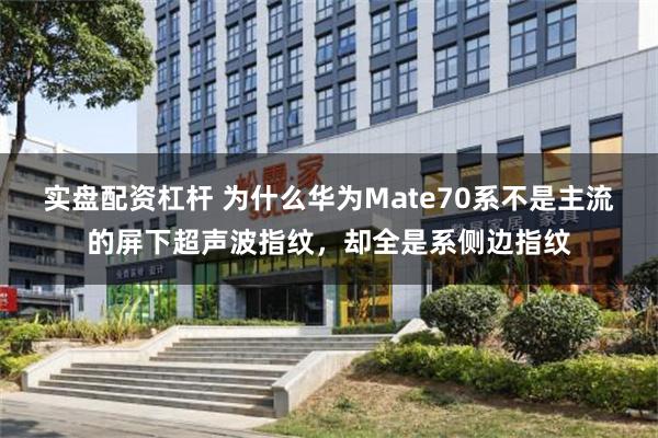 实盘配资杠杆 为什么华为Mate70系不是主流的屏下超声波指纹，却全是系侧边指纹