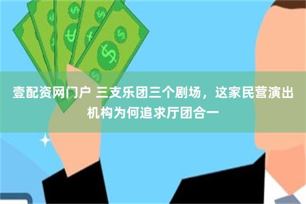 壹配资网门户 三支乐团三个剧场，这家民营演出机构为何追求厅团合一