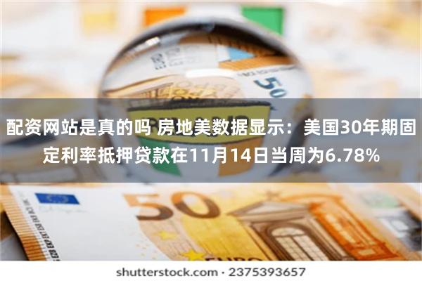 配资网站是真的吗 房地美数据显示：美国30年期固定利率抵押贷款在11月14日当周为6.78%