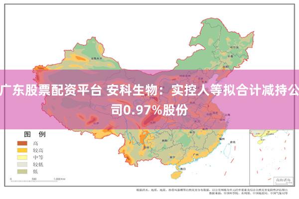 广东股票配资平台 安科生物：实控人等拟合计减持公司0.97%股份