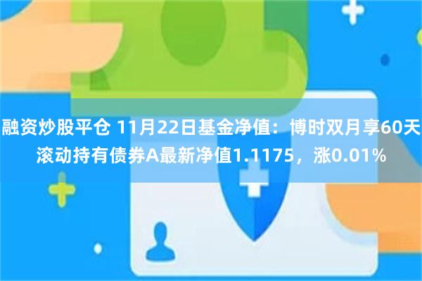 融资炒股平仓 11月22日基金净值：博时双月享60天滚动持有债券A最新净值1.1175，涨0.01%