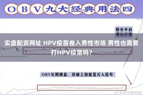 实盘配资网址 HPV疫苗卷入男性市场 男性也需要打HPV疫苗吗？