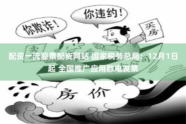 配资一流股票配资网站 国家税务总局：12月1日起 全国推广应用数电发票