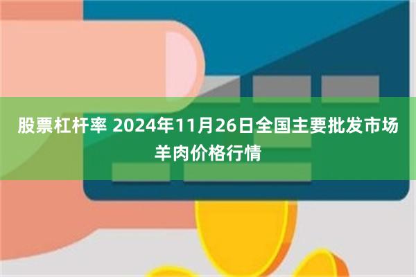 股票杠杆率 2024年11月26日全国主要批发市场羊肉价格行情