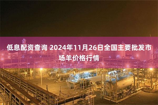 低息配资查询 2024年11月26日全国主要批发市场羊价格行情