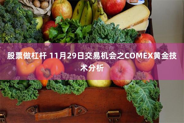 股票做杠杆 11月29日交易机会之COMEX黄金技术分析