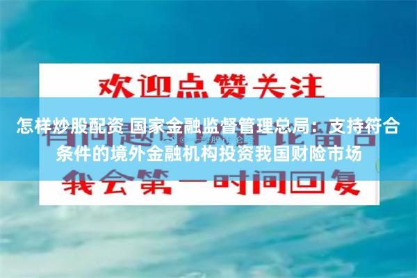 怎样炒股配资 国家金融监督管理总局：支持符合条件的境外金融机构投资我国财险市场