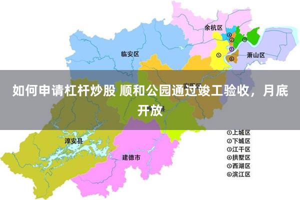 如何申请杠杆炒股 顺和公园通过竣工验收，月底开放