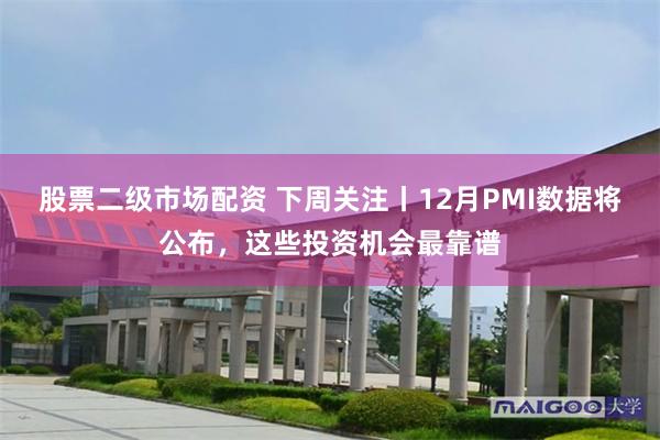 股票二级市场配资 下周关注丨12月PMI数据将公布，这些投资机会最靠谱