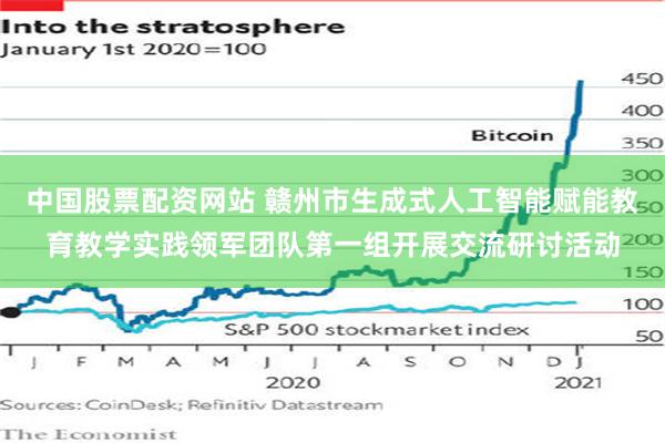 中国股票配资网站 赣州市生成式人工智能赋能教育教学实践领军团队第一组开展交流研讨活动