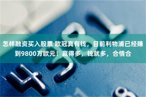 怎样融资买入股票 欧冠真有钱，目前利物浦已经赚到9800万欧元！赢得多，钱就多，合情合