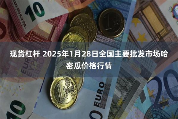 现货杠杆 2025年1月28日全国主要批发市场哈密瓜价格行情