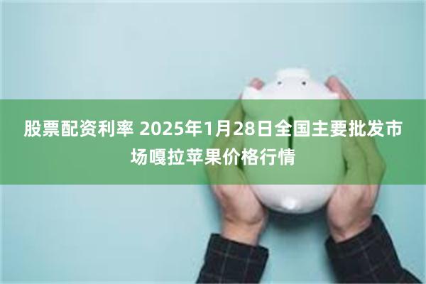 股票配资利率 2025年1月28日全国主要批发市场嘎拉苹果价格行情