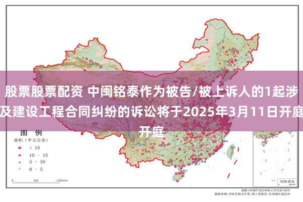 股票股票配资 中闽铭泰作为被告/被上诉人的1起涉及建设工程合同纠纷的诉讼将于2025年3月11日开庭