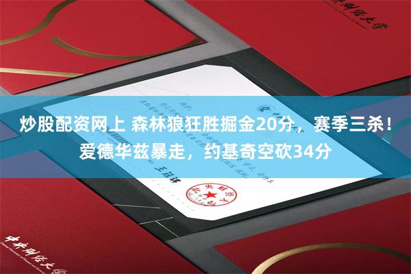 炒股配资网上 森林狼狂胜掘金20分，赛季三杀！爱德华兹暴走，约基奇空砍34分