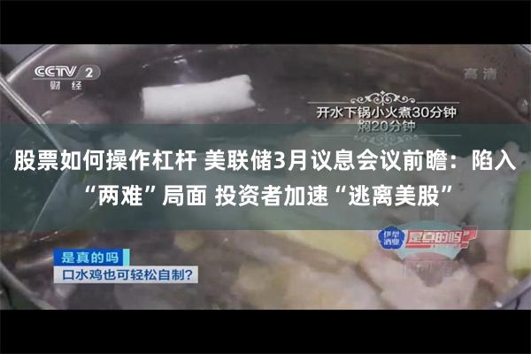 股票如何操作杠杆 美联储3月议息会议前瞻：陷入“两难”局面 投资者加速“逃离美股”