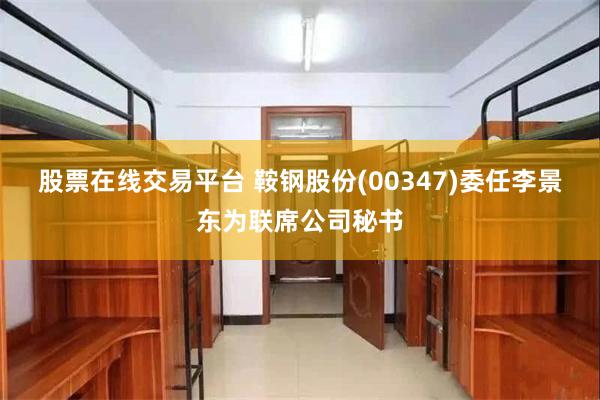 股票在线交易平台 鞍钢股份(00347)委任李景东为联席公司秘书